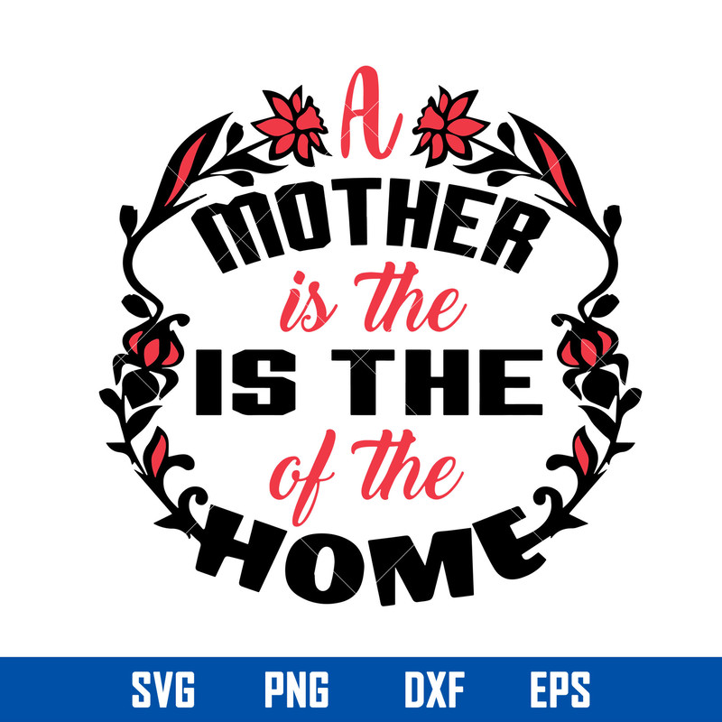A Mother Is The Is The Of The Home Svg, Mother_s Day Svg, Png Dxf Eps Digital File.jpg