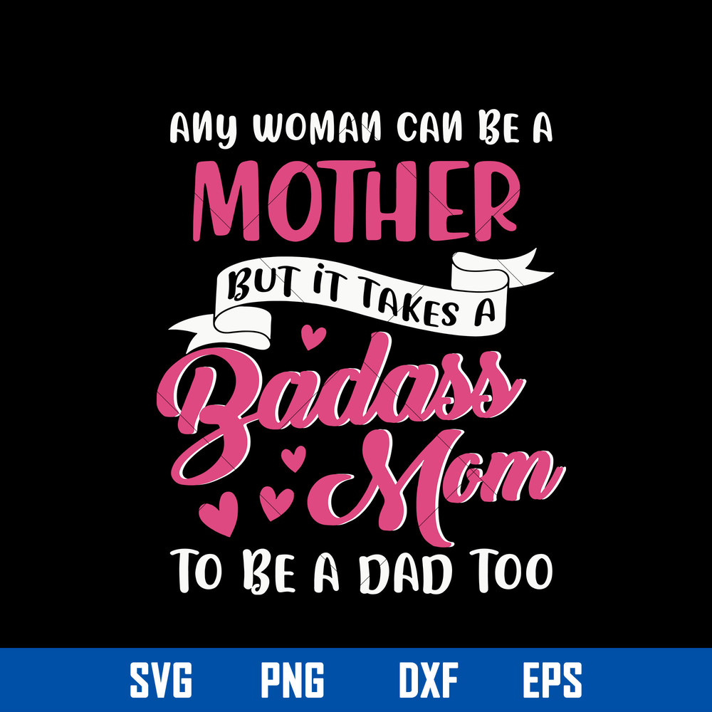 Any Woman Can Be A Mother But It Takes A Badass Mom To Be a Dad Too Svg, Mother_s Day Svg, Png Dxf Eps Digtal File.jpg