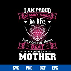 i am proud of many things in life but nome of them beat being a mother svg, mother_s day svg, png dxf eps digital file