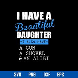 i have a beautiful daughter i also have a gun a shovel _ a alibi svg, mother_s day svg digital file