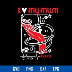 i_m love my mum 2021 svg, mom 2021 svg, mother_s day svg, png dxf eps digital file