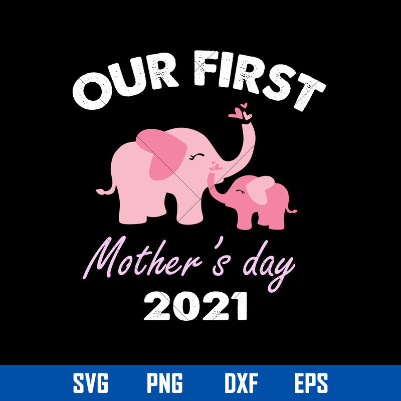 Our First Mother_s Day 2021 Svg, Elephants Mom Svg, Mother_s Day Svg, Png Dxf Eps Digital File.jpg