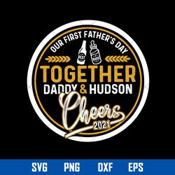 our fist father_s day together daddy _ hunson cheers 2021 svg, mother_s day svg, png dxf eps file