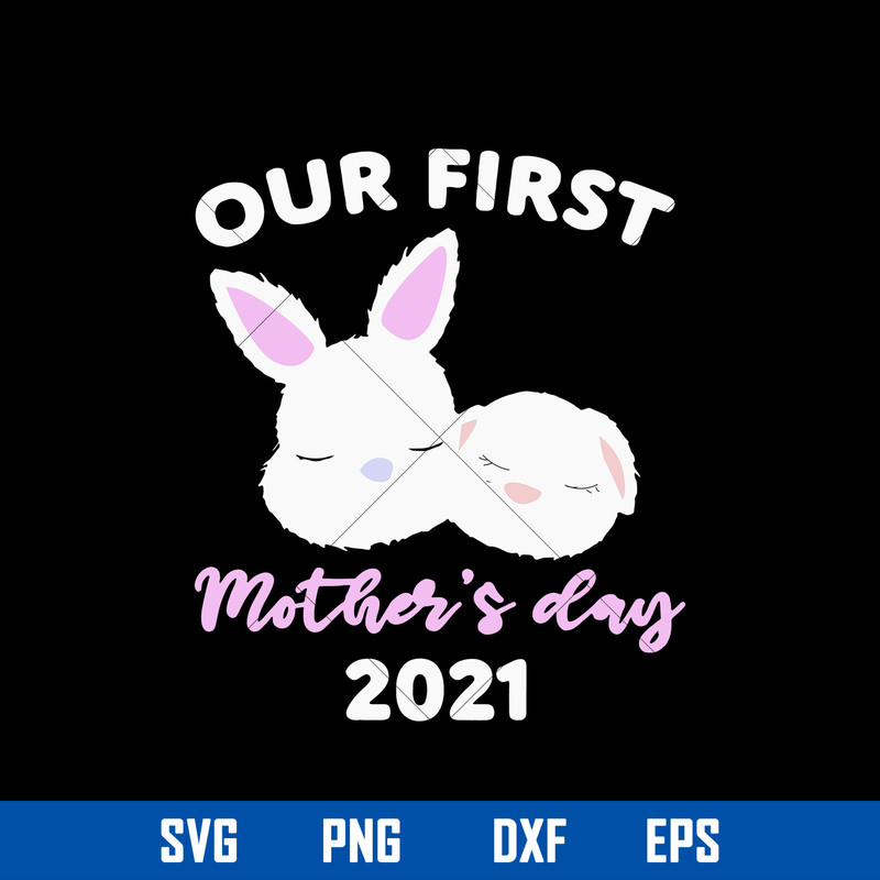 Our First Mother_s Fay 2021 Svg, Bunny Mom Svg, Mother_s Day Svg, Png Dxf Eps Digital File.jpg