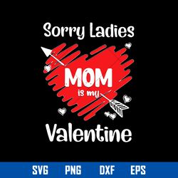 sorry ladies mom is my valentine svg, mother_s day svg, png dxf eps digital file
