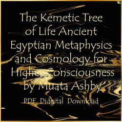 The Kemetic Tree of Life Ancient Egyptian Metaphysics and Cosmology for Higher Consciousness by Muata Ashby, PDF