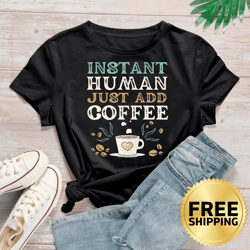 instant human just add coffee funny t-shirt - coffee lover shirt, caffeinated t-shirt, caffeine tee, coffee addict shirt
