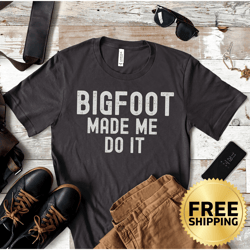 bigfoot made me do it t-shirt - bigfoot gift, big foot lover shirt, sasquatch souvenir, yeti shirt, extraterrestrial tee