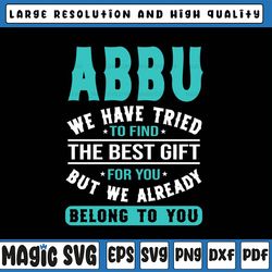 abbu we have tried to find the best gift for you but we already belong to you svg, father's day, digital download