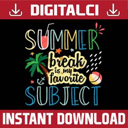 summer break is my favorite subject last day of school last day of school png sublimation design