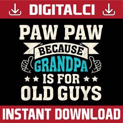 paw paw because grandpa is for old guys funny father's day best dad daddy father's day happy father's day png sublimatio