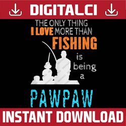 more than love fishing pawpaw special grandpa best dad daddy father's day happy father's day png sublimation