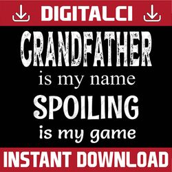 grandfather is my name spoiling is my game granddad grandpa best dad daddy father's day happy father's day png sublimati