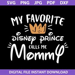 my favorite disney prince calls me mommy svg, disney mother's day svg, png jpg pdf dxf file
