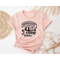 apparently i camp now shirt, camping shirt, happy camper shirt, gift for camper, hiking shirt, adventure shirt, funny sh