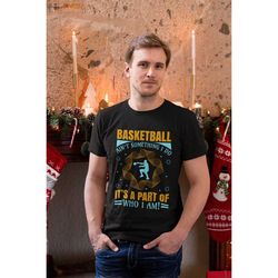 basketball ant somethng i do it's a part of who i am basketball t-shirt, love basketball t-shirt, game day basketball t-