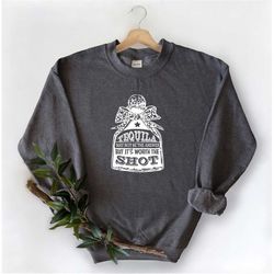 tequila may not be the answer but it's worth the shot sweatshirt, funny sweatshirt, party tee, funny party sweatshirt, t