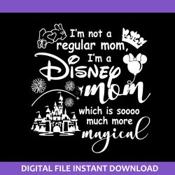 i'm not a regular mom i'm a disney mom which is so much more magical svg, disney mother day svg file