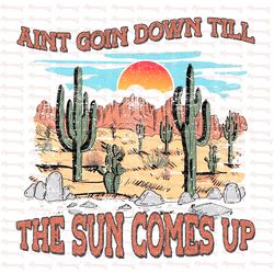 Ain't Going Down Til The Sun Comes Up, Desert Sublimation, Western PNG, Cowboy PNG, Cowgirl PNG, Shirt Design,