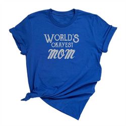 world's okayest mom unisex t-shirt, funny mom shirt, gift for mom, mother's day shirt