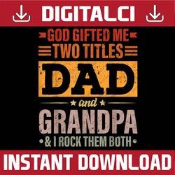 god gifted me two titles dad and grandpa funny father's day best dad daddy father's day happy father's day png sublimati