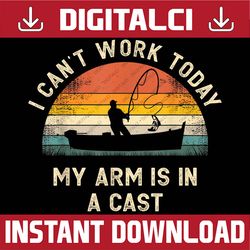 fishing father's day i can't work today my arm is in a cast best dad daddy father's day happy father's day png sublimati