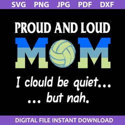 Proud And Loud Mom I Clould Be Quiest But Nah Svg, Mother's Day Svg, Png Jpg Pdf Dxf Digital File