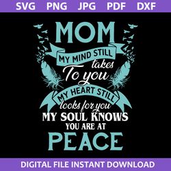 Mom My  Mind Still Takes To You My Heart Stlli Looks For You My Soul Knows You At Peace Svg, Mother's Day Svg