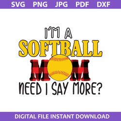 i'm a softball mom need i say more svg, mother's day svg, png jpg pdf dxf digital file