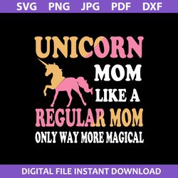 unicorn mom like a regular mom only way more magical svg, mother's day svg, png jpg pdf dxf file