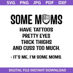 some moms have tatoos pretty eyes thick things and cuss too much svg, mother's day svg, png jpg pdf dxf digital file