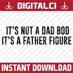 it's not a dad bod its a father figure best dad daddy father's day happy father's day png sublimation
