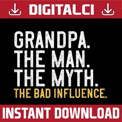 father's day grandpa the man the myth the bad influence best dad daddy father's day happy father's day png sublimation