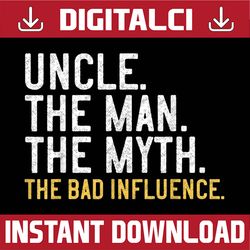 father's day uncle the man the myth the bad influence best dad daddy father's day happy father's day png sublimation