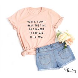 i don't have the time or crayons to explain it to you shirt. sarcastic teacher t-shirt gift idea. sassy tshirt present.