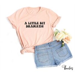 a little bit dramatic shirt. t-shirt gift idea for drama queen. tshirt present minimal graphic slogan sassy sasshole mea