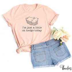 funny hedgehog shirt. gift idea for animal lover t-shirt tshirt tee tees t. present. i'm just a little on hedge today. a