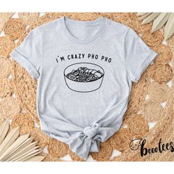 i'm crazy pho shirt. foodie t-shirt gift idea. cooking tshirt present. noodles food soup vietnamese chef cook pun punny