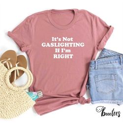 it's not gaslighting if i'm right t-shirt, funny meme shirt, women men ladies kids baby, tshirt, gift for him her, gas l