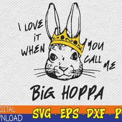 i love it when you call me big hoppa bunny easter svg, eps, png, dxf, digital download