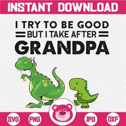 I Try To Be Good But I Take After Grandpa PNG,Funny Dinosaurs,Grandpa Dinosaur,Grandchild Dinosaur,Dinosaur Lover, subli