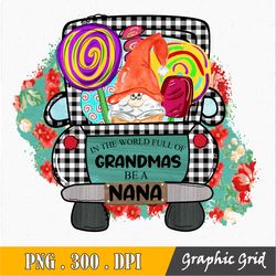 in the world full of grandmas be a nana mama png, sublimation design download, mother's day, mom png, mama sublimation p