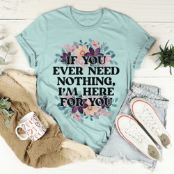If You Ever Need Nothing Tee