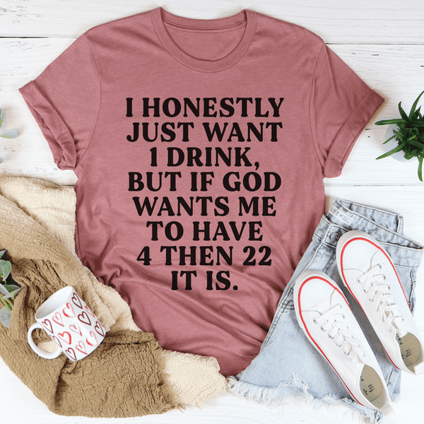 I Honestly Just Want One Drink Tee