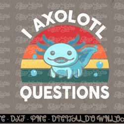 I Axolotl Questions Cute Axolotl  Digital Prints, Digital Download, Sublimation Designs, Sublimation,png, instant downlo