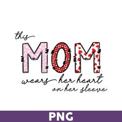 this mom wears her heart on her sleeve png, mom png, mother' day png, mother png, valentine day png - download file