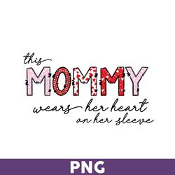 this mommy wears her heart on her sleeve png, mommy png, mother' day png, mother png, valentine day png - download file
