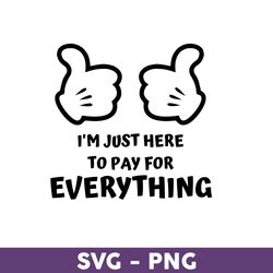 i'm just here to pay for everything svg, disney family vacation 2023 png, disney trip svg, disneyland svg - download