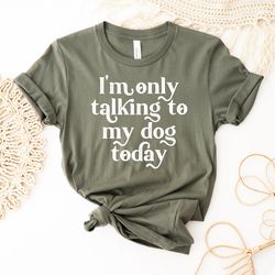 Dog Lover Gift | Dog Mom | Dog Lover T-Shirt | Dog Dad Shirt | Im Only Talking To My Dog Today Sweatshirt | Dog Mama