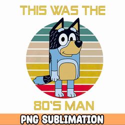 This Was The 80's Man PNG Bluey Dad Png, Bluey Father's day Png, Bluey Bandit Heeler Png